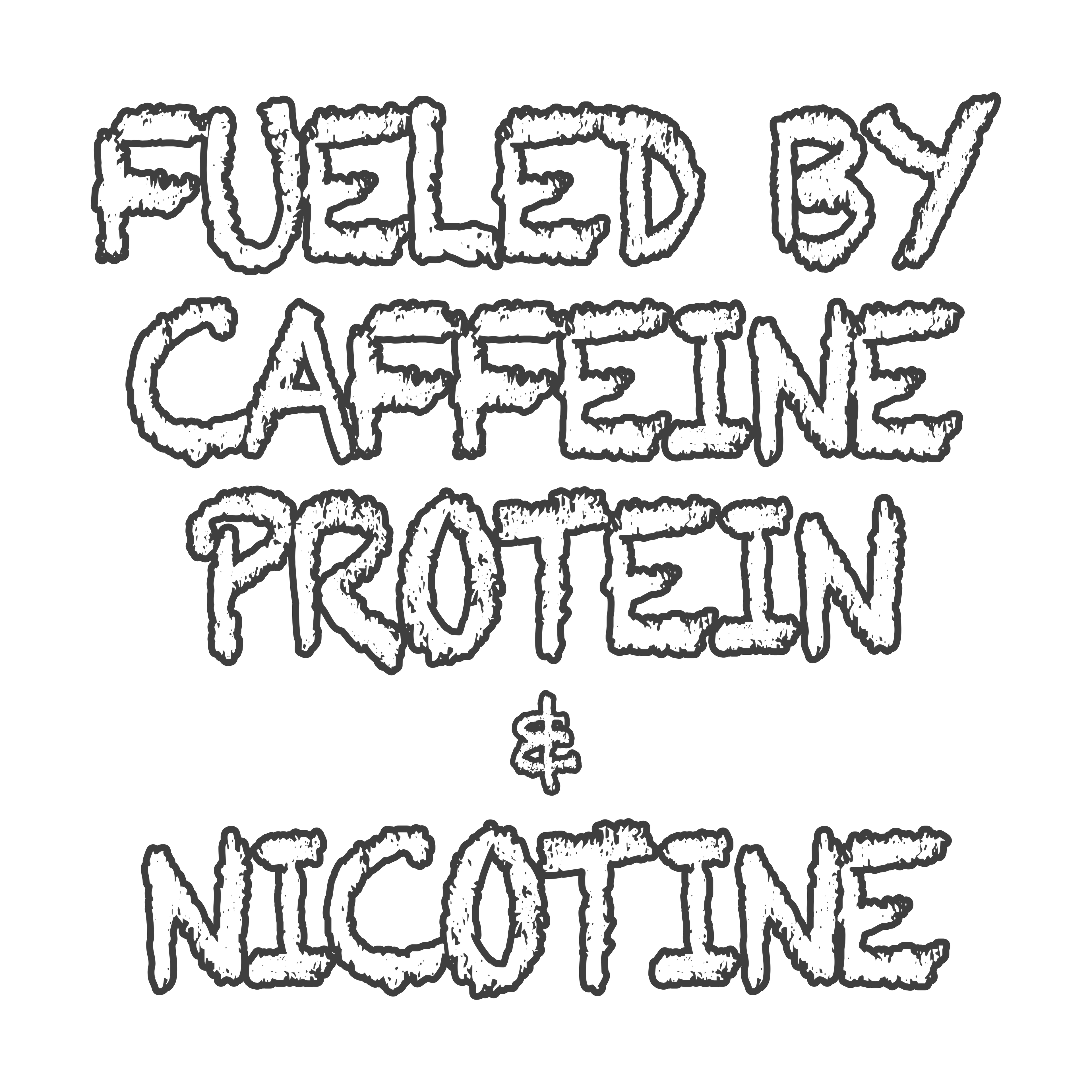 FUELED BY CAFFEINE, PROTEIN, & NICOTINE (MT)
