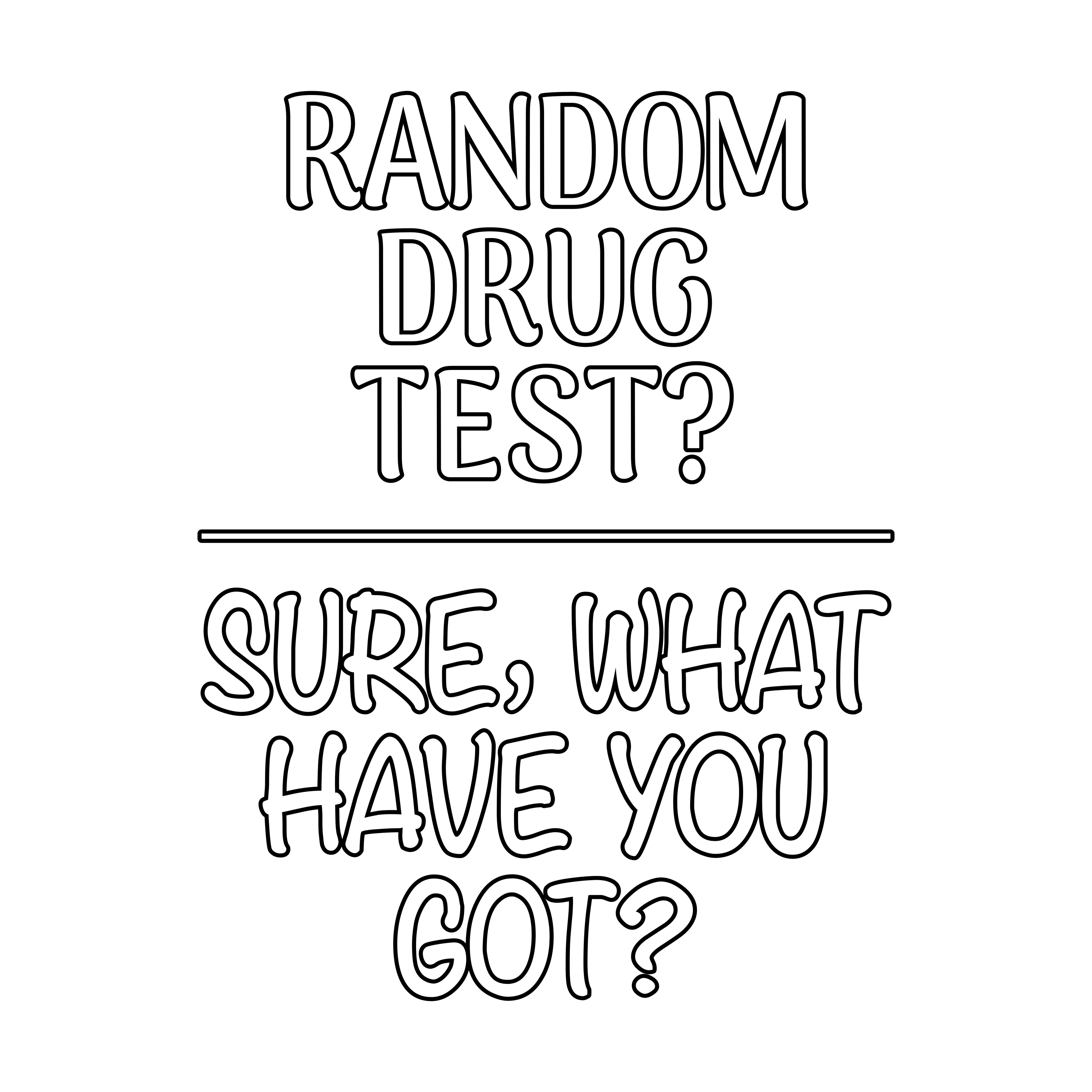 RANDOM DRUG TEST? SURE, WHAT HAVE YOU GOT? (MT)